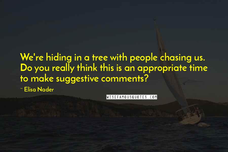 Elisa Nader Quotes: We're hiding in a tree with people chasing us. Do you really think this is an appropriate time to make suggestive comments?