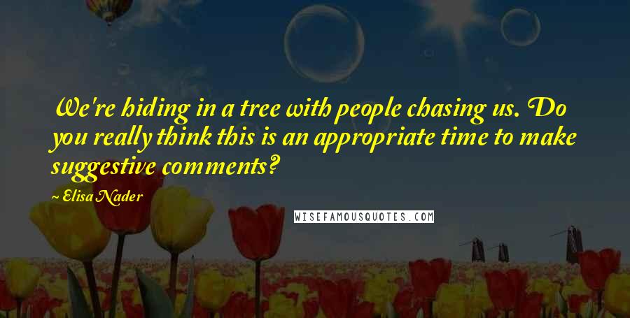 Elisa Nader Quotes: We're hiding in a tree with people chasing us. Do you really think this is an appropriate time to make suggestive comments?