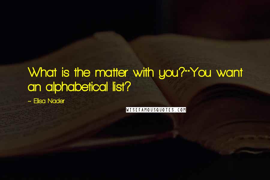 Elisa Nader Quotes: What is the matter with you?""You want an alphabetical list?