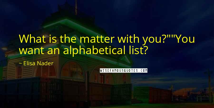 Elisa Nader Quotes: What is the matter with you?""You want an alphabetical list?