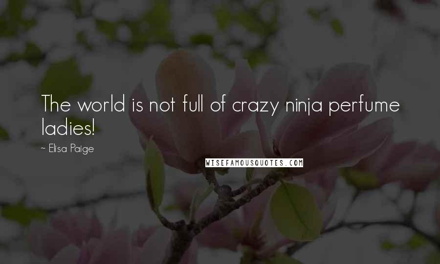 Elisa Paige Quotes: The world is not full of crazy ninja perfume ladies!