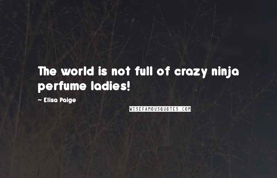 Elisa Paige Quotes: The world is not full of crazy ninja perfume ladies!