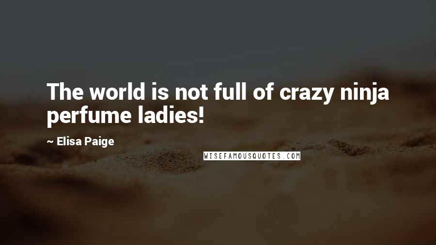 Elisa Paige Quotes: The world is not full of crazy ninja perfume ladies!