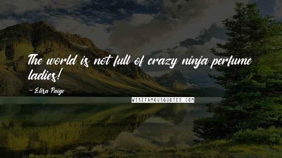 Elisa Paige Quotes: The world is not full of crazy ninja perfume ladies!