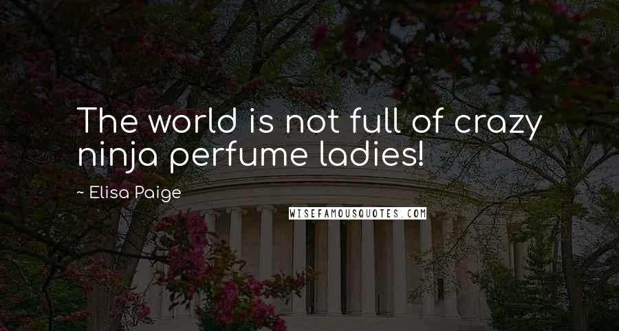 Elisa Paige Quotes: The world is not full of crazy ninja perfume ladies!