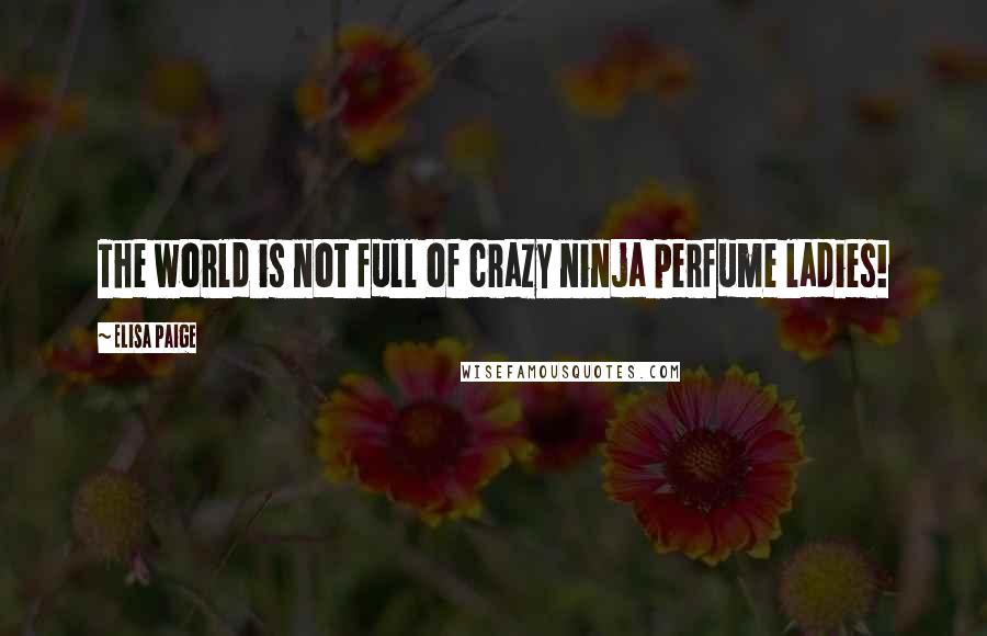 Elisa Paige Quotes: The world is not full of crazy ninja perfume ladies!