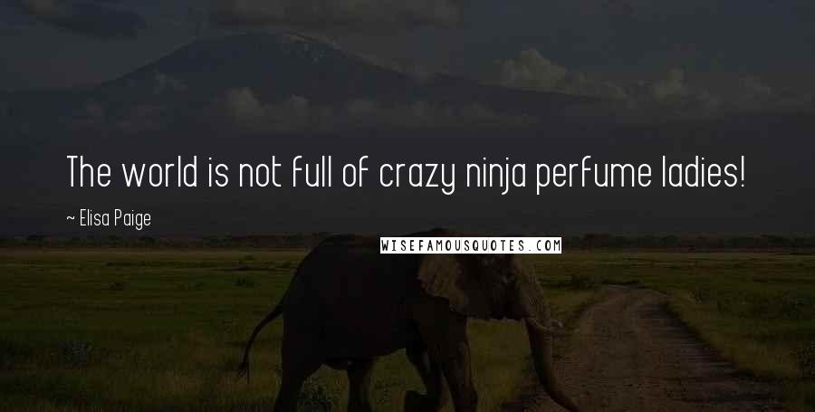 Elisa Paige Quotes: The world is not full of crazy ninja perfume ladies!