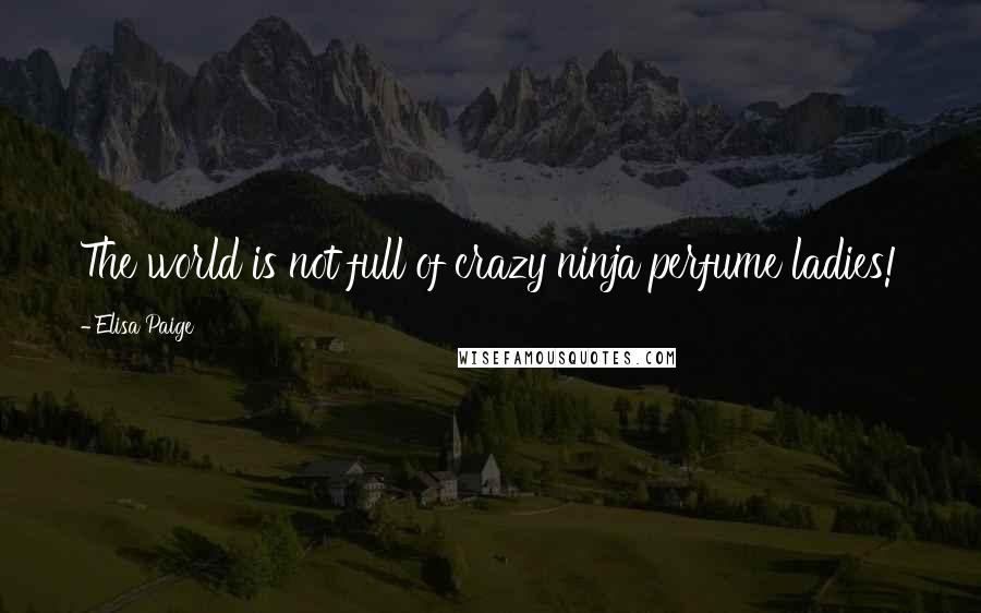 Elisa Paige Quotes: The world is not full of crazy ninja perfume ladies!