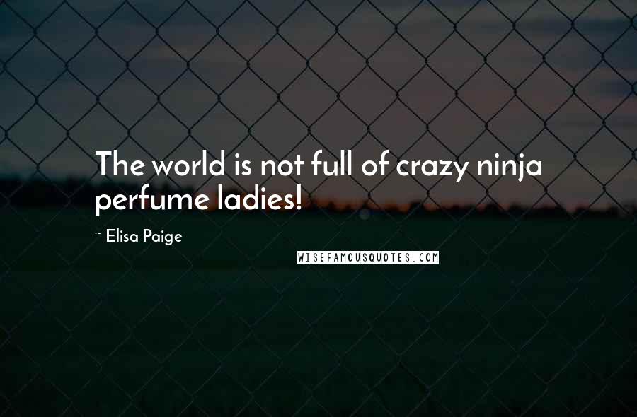 Elisa Paige Quotes: The world is not full of crazy ninja perfume ladies!