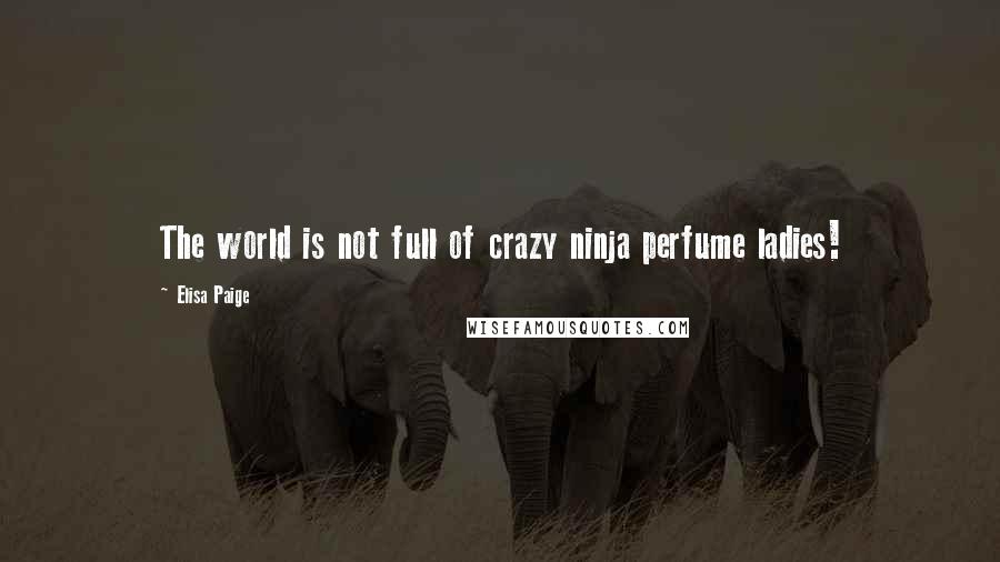 Elisa Paige Quotes: The world is not full of crazy ninja perfume ladies!
