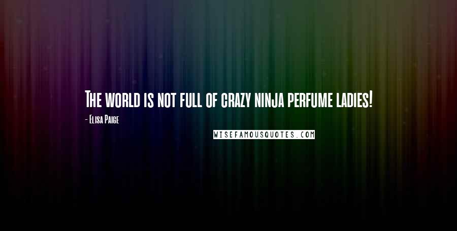 Elisa Paige Quotes: The world is not full of crazy ninja perfume ladies!