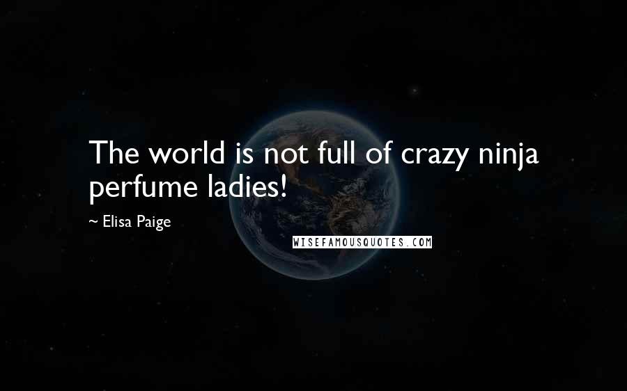 Elisa Paige Quotes: The world is not full of crazy ninja perfume ladies!