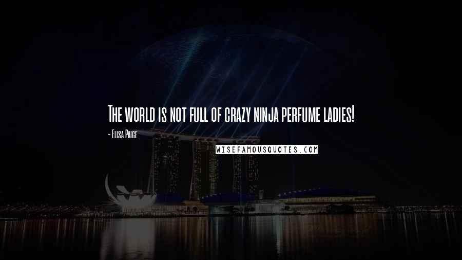 Elisa Paige Quotes: The world is not full of crazy ninja perfume ladies!