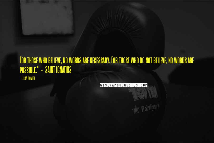 Elisa Romeo Quotes: For those who believe, no words are necessary. For those who do not believe, no words are possible."  -  SAINT IGNATIUS