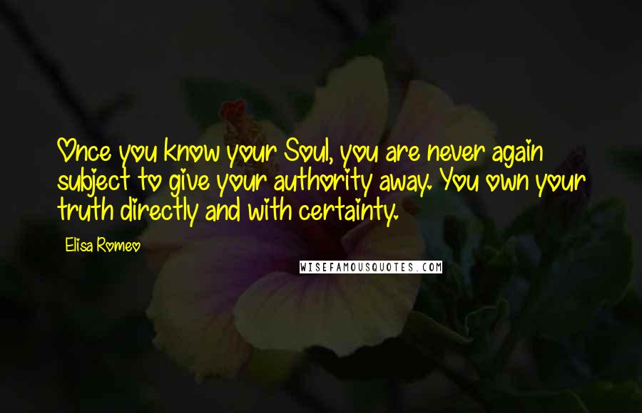 Elisa Romeo Quotes: Once you know your Soul, you are never again subject to give your authority away. You own your truth directly and with certainty.
