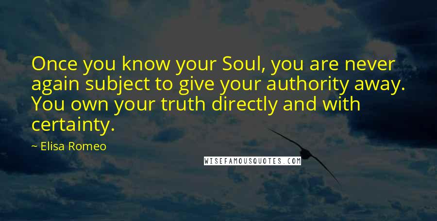 Elisa Romeo Quotes: Once you know your Soul, you are never again subject to give your authority away. You own your truth directly and with certainty.