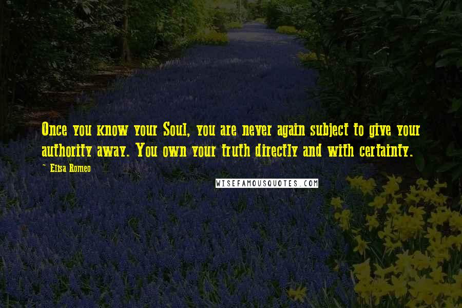 Elisa Romeo Quotes: Once you know your Soul, you are never again subject to give your authority away. You own your truth directly and with certainty.