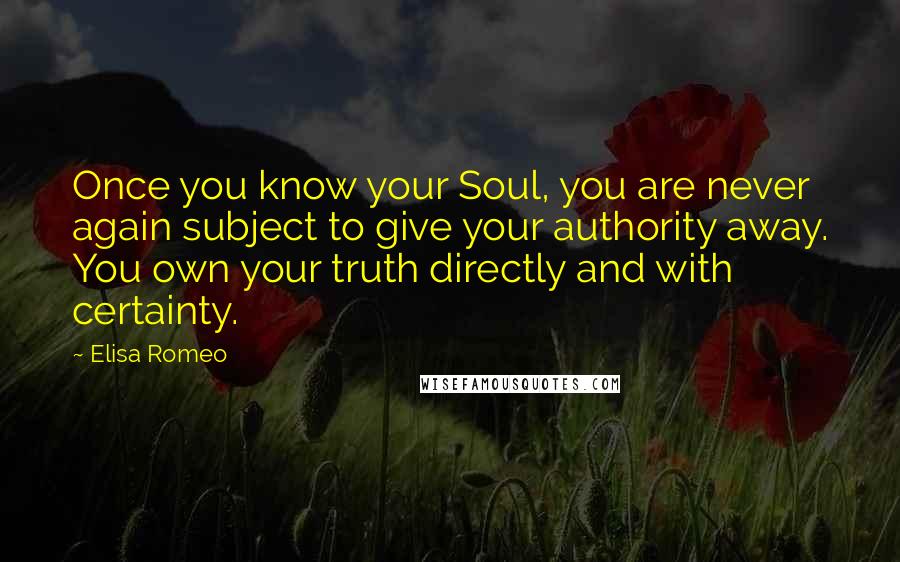 Elisa Romeo Quotes: Once you know your Soul, you are never again subject to give your authority away. You own your truth directly and with certainty.