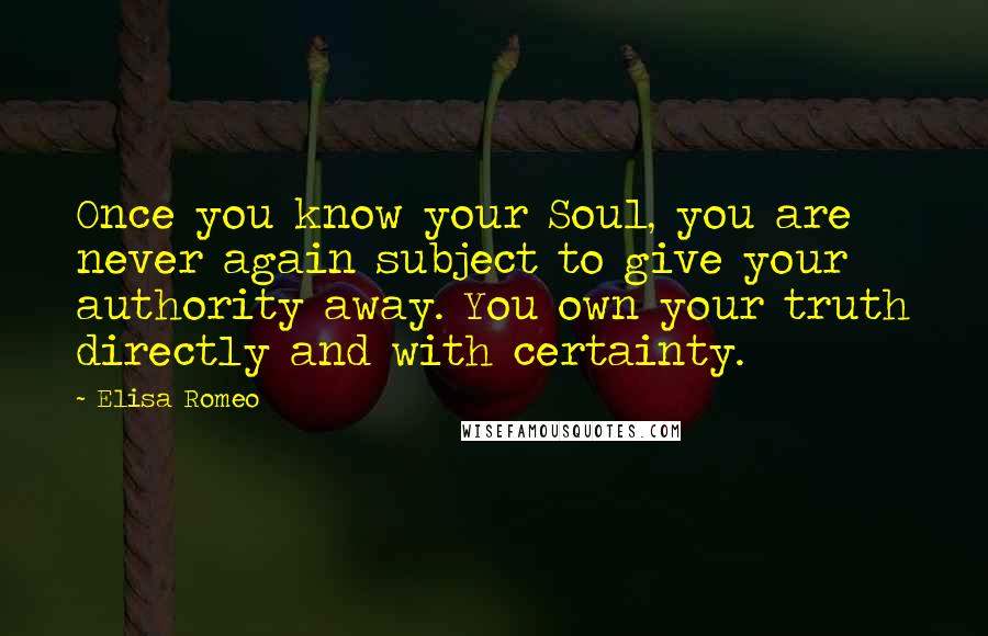 Elisa Romeo Quotes: Once you know your Soul, you are never again subject to give your authority away. You own your truth directly and with certainty.