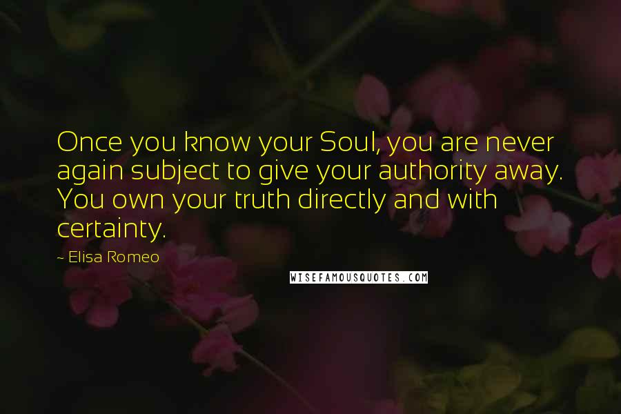 Elisa Romeo Quotes: Once you know your Soul, you are never again subject to give your authority away. You own your truth directly and with certainty.