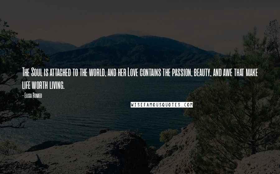 Elisa Romeo Quotes: The Soul is attached to the world, and her Love contains the passion, beauty, and awe that make life worth living.