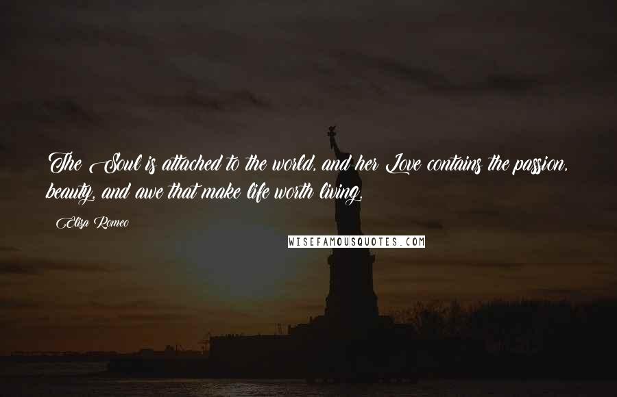 Elisa Romeo Quotes: The Soul is attached to the world, and her Love contains the passion, beauty, and awe that make life worth living.