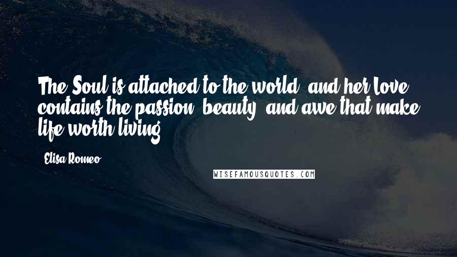 Elisa Romeo Quotes: The Soul is attached to the world, and her Love contains the passion, beauty, and awe that make life worth living.
