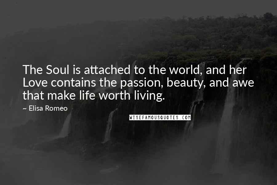 Elisa Romeo Quotes: The Soul is attached to the world, and her Love contains the passion, beauty, and awe that make life worth living.