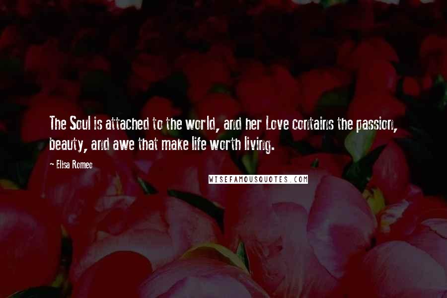 Elisa Romeo Quotes: The Soul is attached to the world, and her Love contains the passion, beauty, and awe that make life worth living.