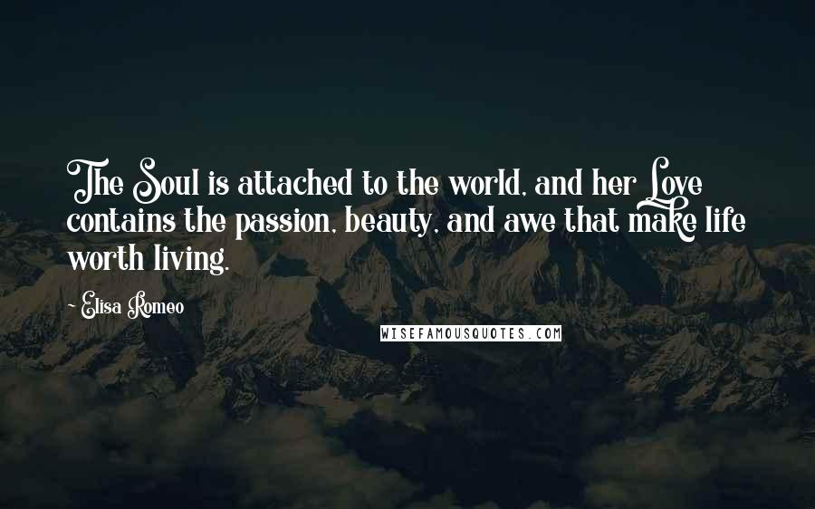 Elisa Romeo Quotes: The Soul is attached to the world, and her Love contains the passion, beauty, and awe that make life worth living.