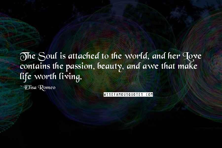 Elisa Romeo Quotes: The Soul is attached to the world, and her Love contains the passion, beauty, and awe that make life worth living.