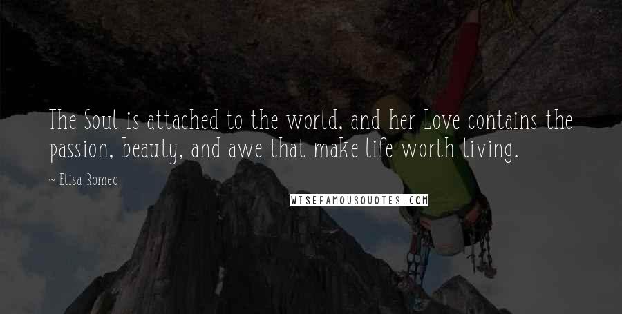 Elisa Romeo Quotes: The Soul is attached to the world, and her Love contains the passion, beauty, and awe that make life worth living.