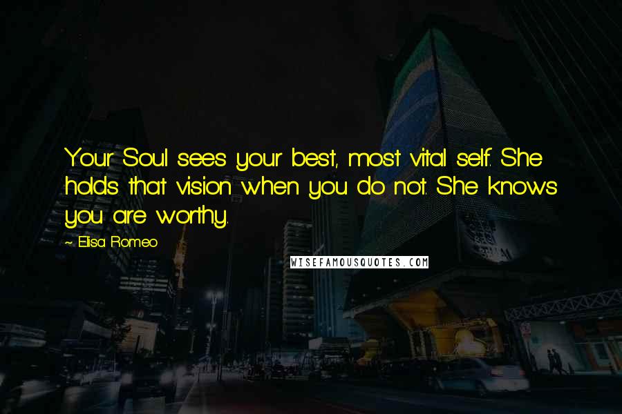 Elisa Romeo Quotes: Your Soul sees your best, most vital self. She holds that vision when you do not. She knows you are worthy.