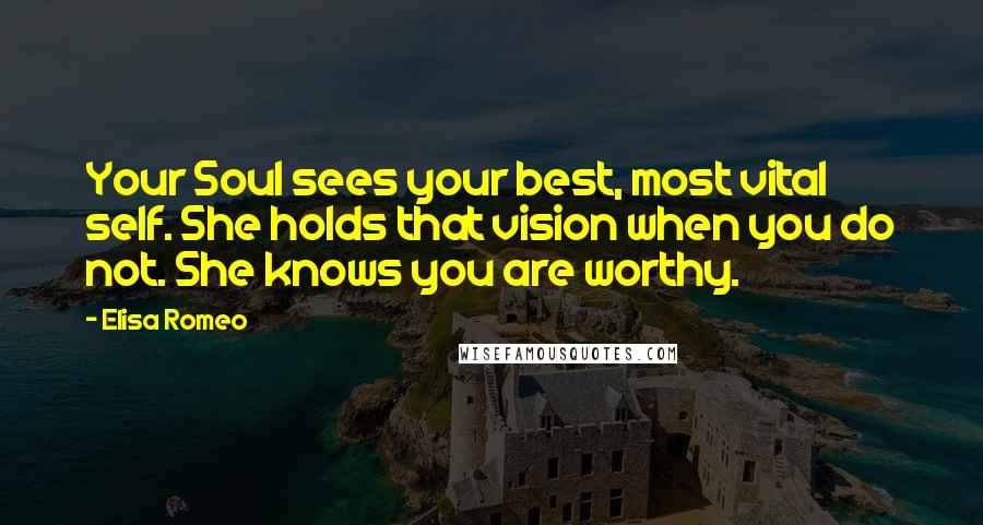 Elisa Romeo Quotes: Your Soul sees your best, most vital self. She holds that vision when you do not. She knows you are worthy.