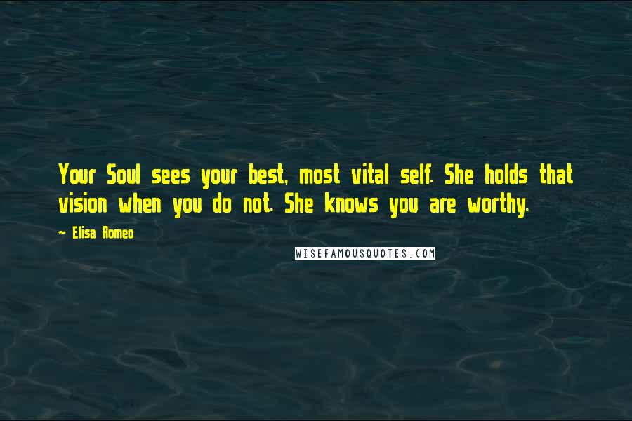 Elisa Romeo Quotes: Your Soul sees your best, most vital self. She holds that vision when you do not. She knows you are worthy.