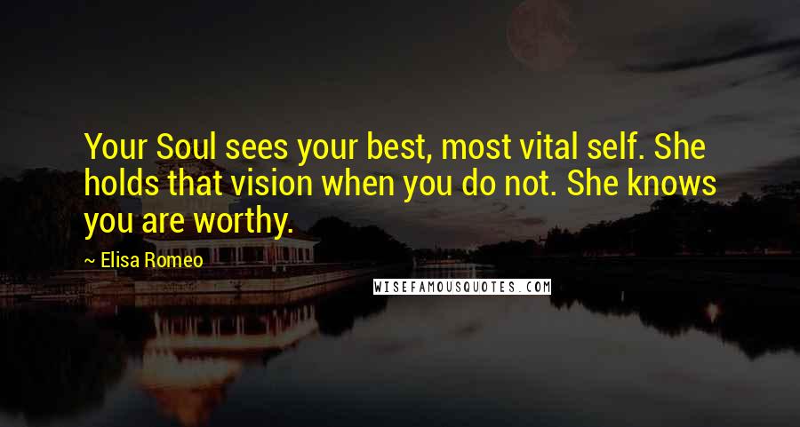 Elisa Romeo Quotes: Your Soul sees your best, most vital self. She holds that vision when you do not. She knows you are worthy.