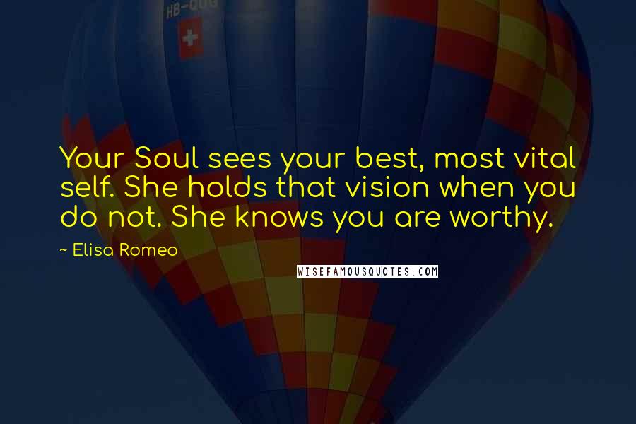 Elisa Romeo Quotes: Your Soul sees your best, most vital self. She holds that vision when you do not. She knows you are worthy.