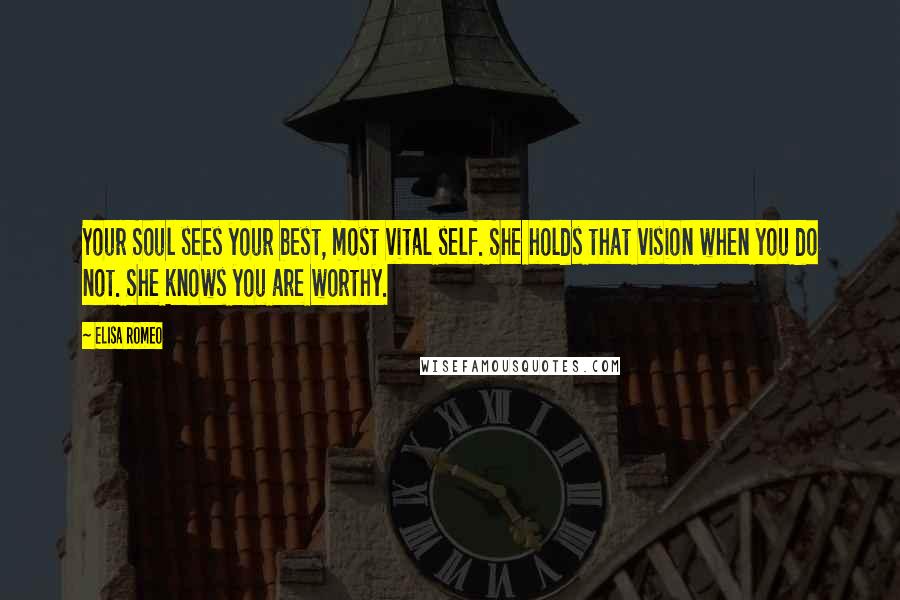 Elisa Romeo Quotes: Your Soul sees your best, most vital self. She holds that vision when you do not. She knows you are worthy.