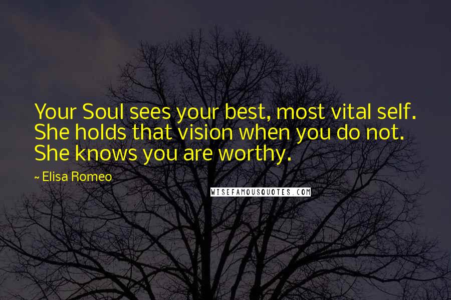 Elisa Romeo Quotes: Your Soul sees your best, most vital self. She holds that vision when you do not. She knows you are worthy.