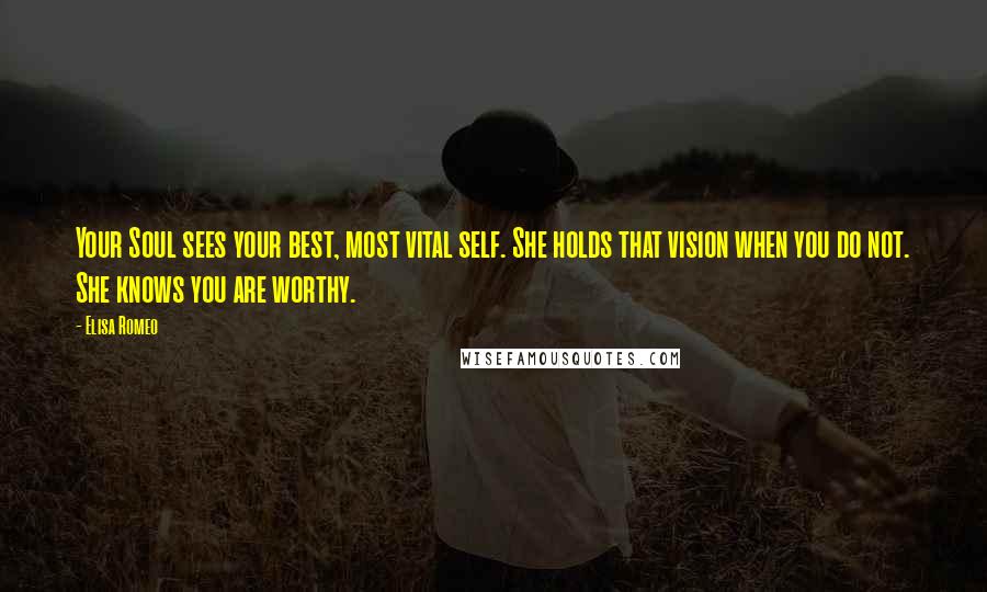 Elisa Romeo Quotes: Your Soul sees your best, most vital self. She holds that vision when you do not. She knows you are worthy.