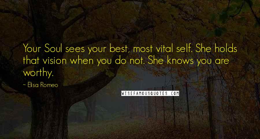 Elisa Romeo Quotes: Your Soul sees your best, most vital self. She holds that vision when you do not. She knows you are worthy.