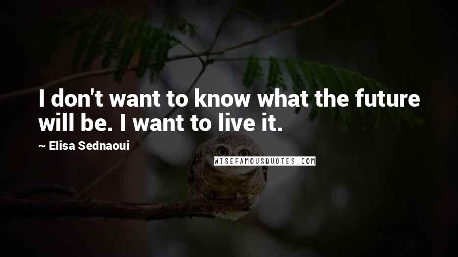 Elisa Sednaoui Quotes: I don't want to know what the future will be. I want to live it.