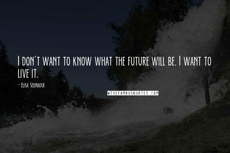 Elisa Sednaoui Quotes: I don't want to know what the future will be. I want to live it.