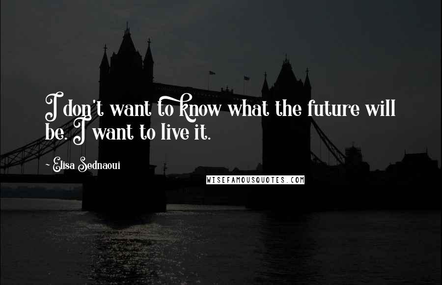 Elisa Sednaoui Quotes: I don't want to know what the future will be. I want to live it.