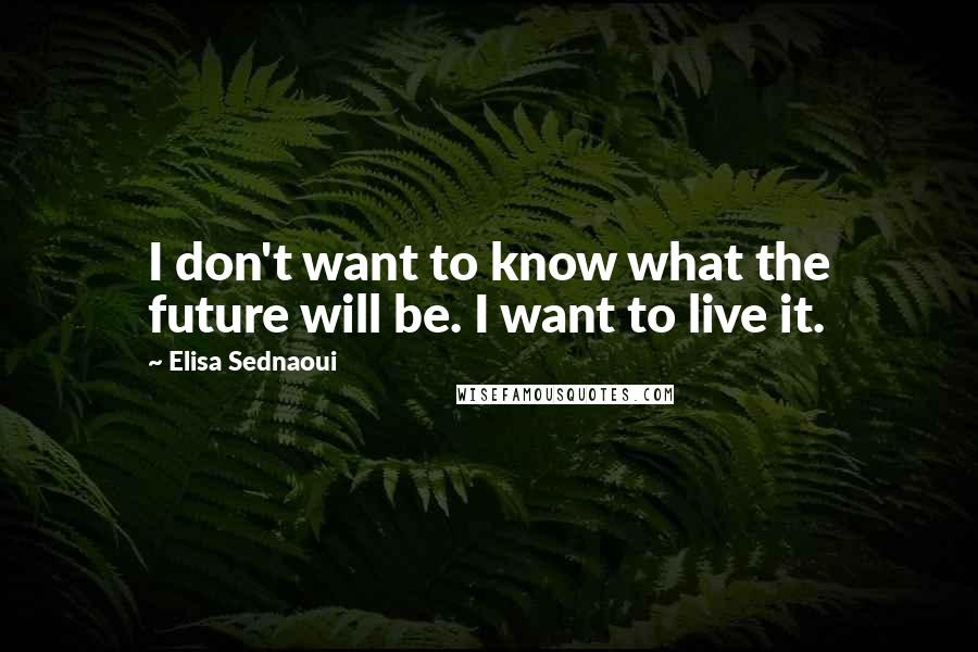 Elisa Sednaoui Quotes: I don't want to know what the future will be. I want to live it.