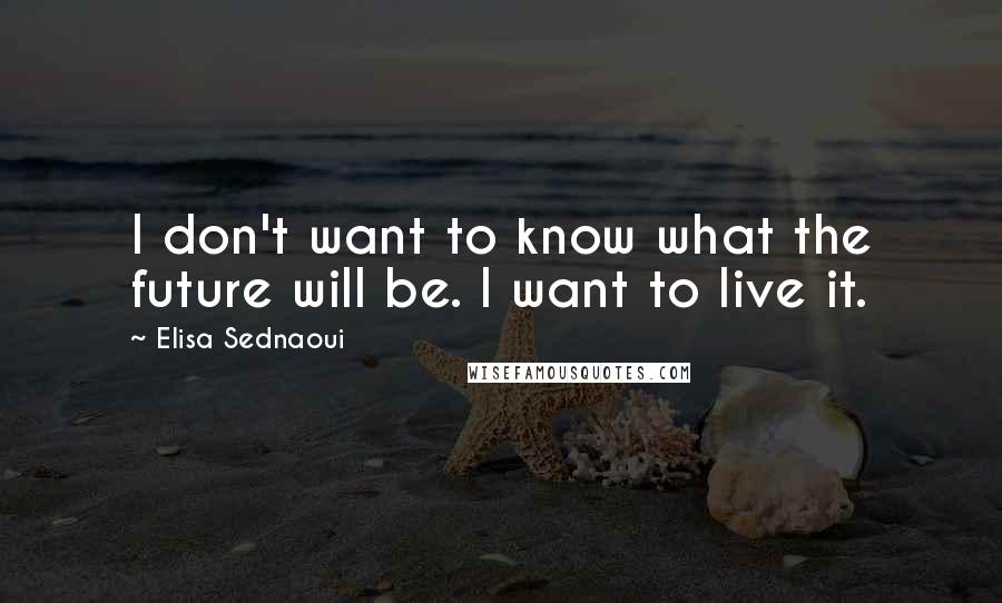 Elisa Sednaoui Quotes: I don't want to know what the future will be. I want to live it.