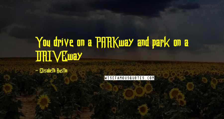 Elisabeth Austin Quotes: You drive on a PARKway and park on a DRIVEway