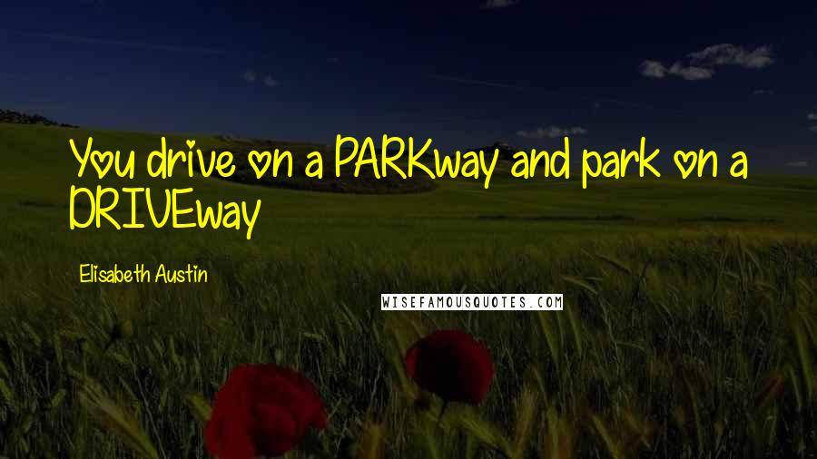 Elisabeth Austin Quotes: You drive on a PARKway and park on a DRIVEway