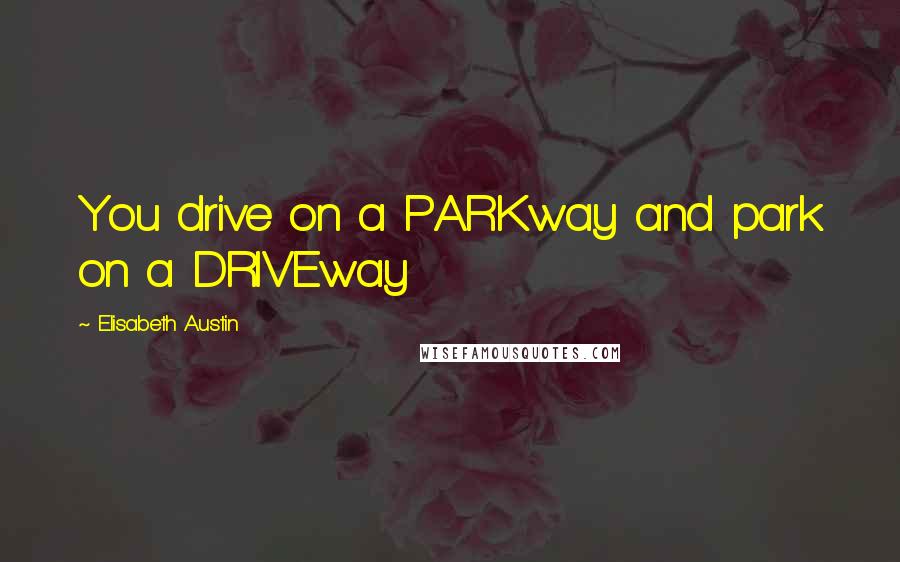 Elisabeth Austin Quotes: You drive on a PARKway and park on a DRIVEway