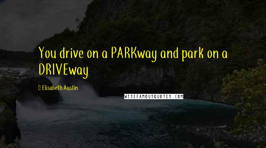 Elisabeth Austin Quotes: You drive on a PARKway and park on a DRIVEway